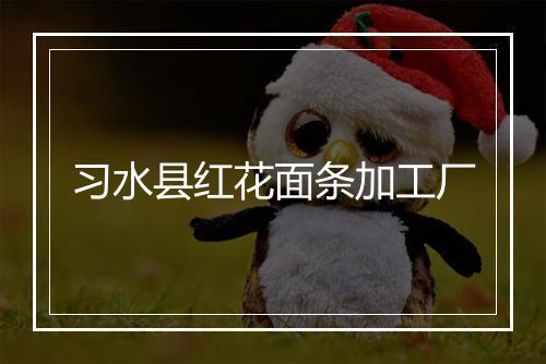 习水县红花面条加工厂