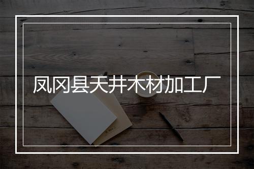 凤冈县天井木材加工厂