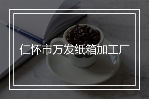 仁怀市万发纸箱加工厂