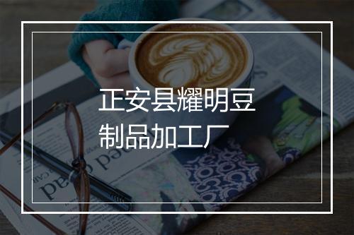 正安县耀明豆制品加工厂