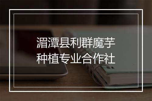 湄潭县利群魔芋种植专业合作社
