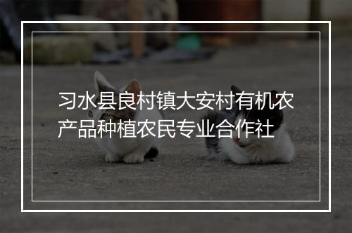 习水县良村镇大安村有机农产品种植农民专业合作社