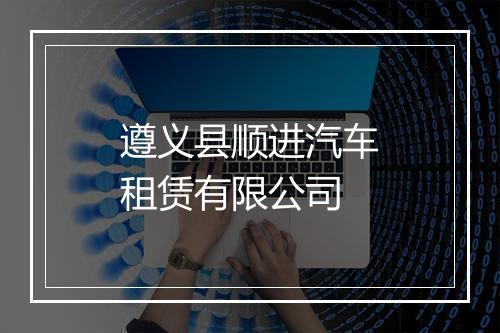 遵义县顺进汽车租赁有限公司