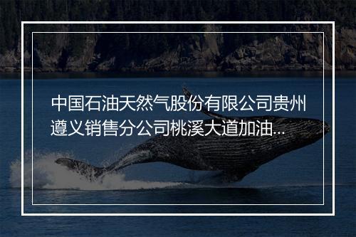 中国石油天然气股份有限公司贵州遵义销售分公司桃溪大道加油站