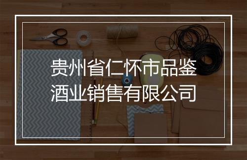 贵州省仁怀市品鉴酒业销售有限公司