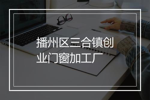 播州区三合镇创业门窗加工厂