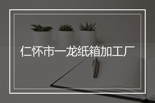 仁怀市一龙纸箱加工厂