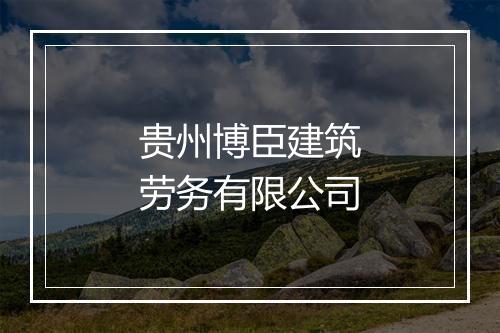 贵州博臣建筑劳务有限公司