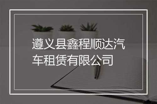 遵义县鑫程顺达汽车租赁有限公司
