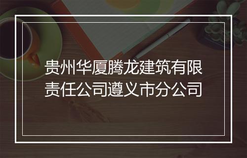 贵州华厦腾龙建筑有限责任公司遵义市分公司