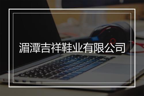 湄潭吉祥鞋业有限公司