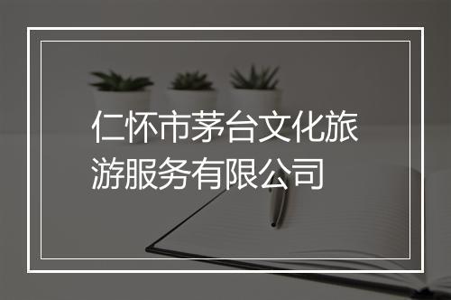 仁怀市茅台文化旅游服务有限公司