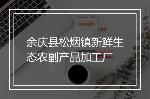 余庆县松烟镇新鲜生态农副产品加工厂