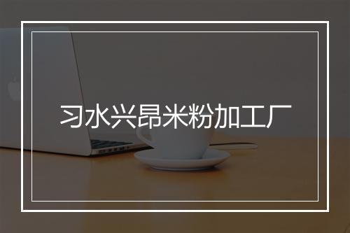 习水兴昂米粉加工厂
