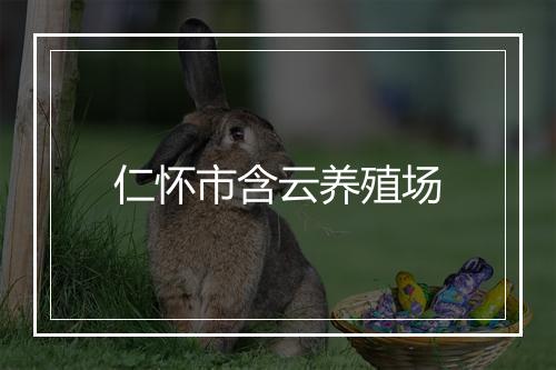 仁怀市含云养殖场