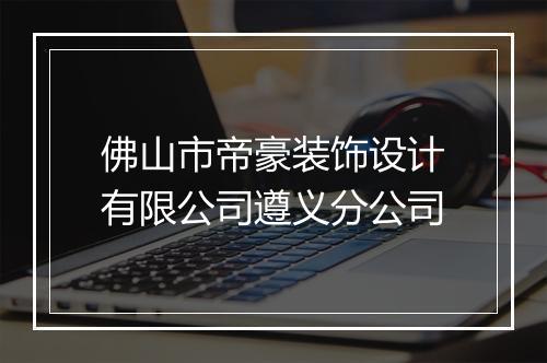 佛山市帝豪装饰设计有限公司遵义分公司
