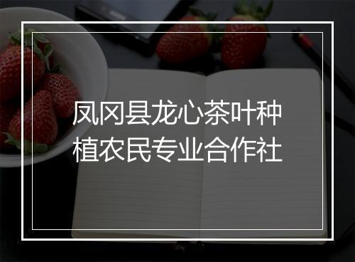 凤冈县龙心茶叶种植农民专业合作社
