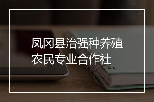 凤冈县治强种养殖农民专业合作社