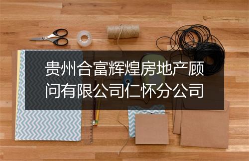 贵州合富辉煌房地产顾问有限公司仁怀分公司