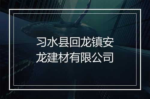 习水县回龙镇安龙建材有限公司
