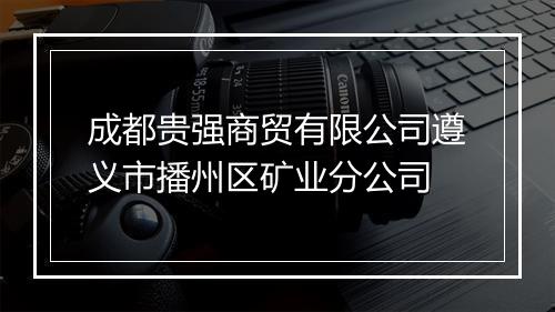 成都贵强商贸有限公司遵义市播州区矿业分公司