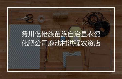 务川仡佬族苗族自治县农资化肥公司鹿池村洪强农资店