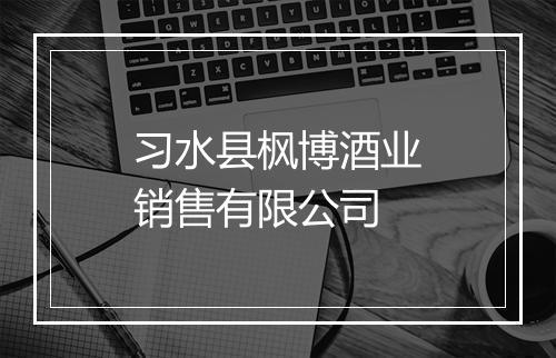 习水县枫博酒业销售有限公司