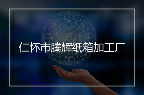 仁怀市腾辉纸箱加工厂