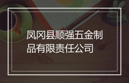 凤冈县顺强五金制品有限责任公司