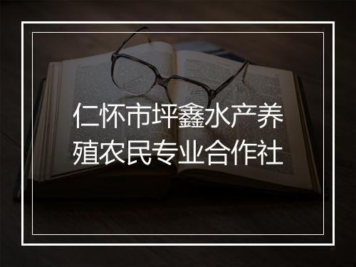 仁怀市坪鑫水产养殖农民专业合作社