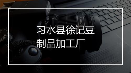 习水县徐记豆制品加工厂