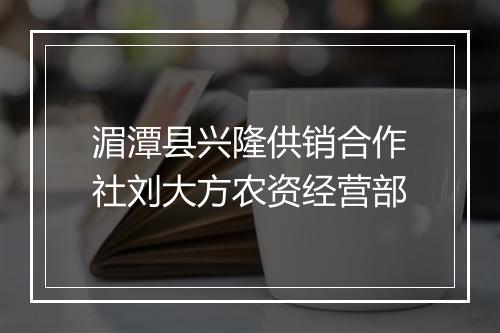 湄潭县兴隆供销合作社刘大方农资经营部