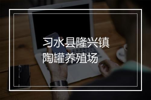习水县隆兴镇陶罐养殖场