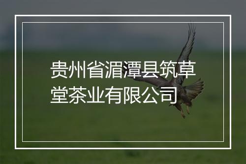 贵州省湄潭县筑草堂茶业有限公司