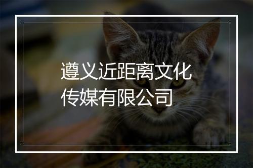 遵义近距离文化传媒有限公司