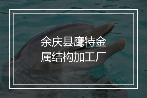 余庆县鹰特金属结构加工厂