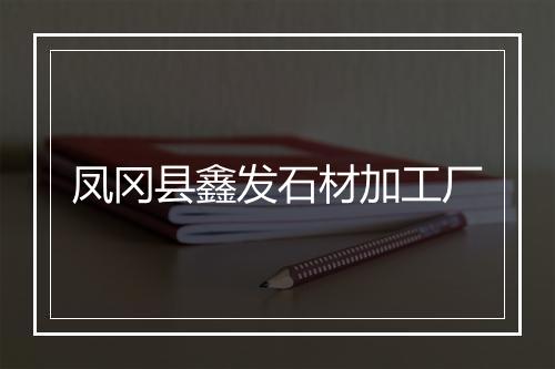 凤冈县鑫发石材加工厂