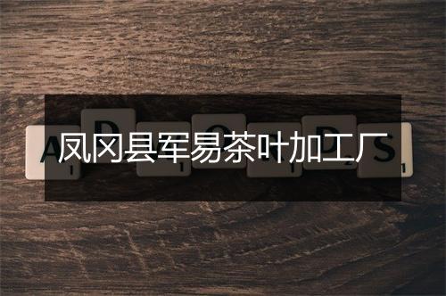 凤冈县军易茶叶加工厂