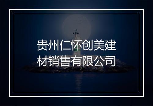 贵州仁怀创美建材销售有限公司