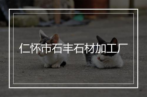 仁怀市石丰石材加工厂