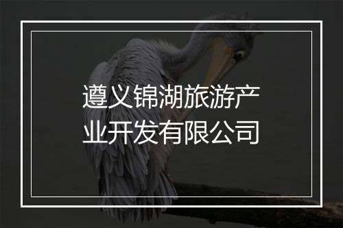 遵义锦湖旅游产业开发有限公司