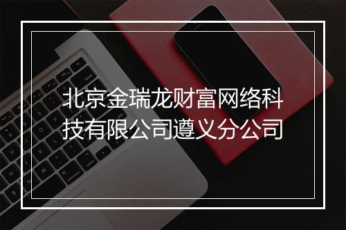 北京金瑞龙财富网络科技有限公司遵义分公司