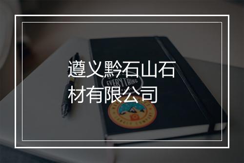 遵义黔石山石材有限公司