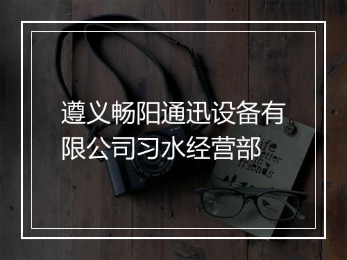 遵义畅阳通迅设备有限公司习水经营部