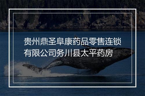 贵州鼎圣阜康药品零售连锁有限公司务川县太平药房