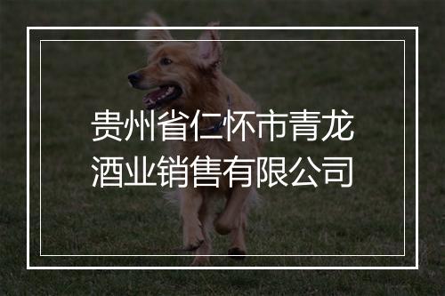 贵州省仁怀市青龙酒业销售有限公司