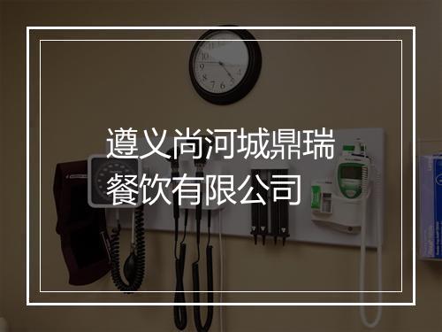 遵义尚河城鼎瑞餐饮有限公司