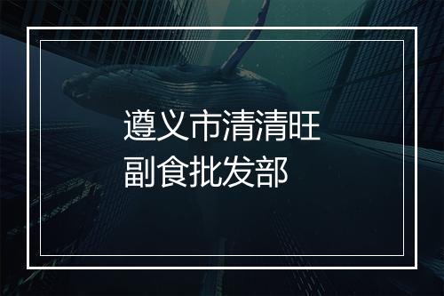 遵义市清清旺副食批发部
