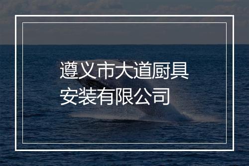 遵义市大道厨具安装有限公司