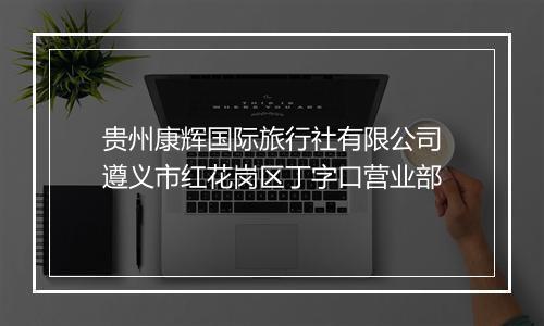 贵州康辉国际旅行社有限公司遵义市红花岗区丁字口营业部